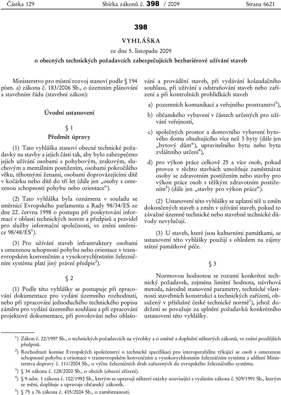 , o územním plánování a stavebním řádu (stavební zákon): Úvodní ustanovení 1 Předmět úpravy (1) Tato vyhláška stanoví obecné technické požadavky na stavby a jejich části tak, aby bylo zabezpečeno