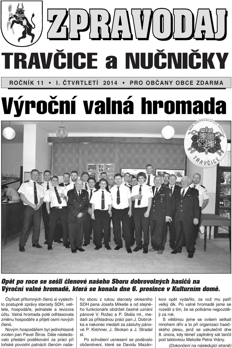 âtyfiicet pfiítomn ch ãlenû si vyslechlo postupnû zprávy starosty SDH, velitele, hospodáfie, jednatele a revizora úãtu. Valná hromada poté odhlasovala zmûnu hospodáfie a pfiijetí osmi nov ch ãlenû.