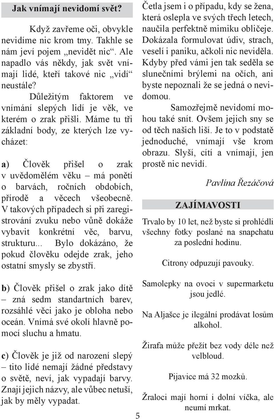 Máme tu tři základní body, ze kterých lze vycházet: a) Člověk přišel o zrak v uvědomělém věku má ponětí o barvách, ročních obdobích, přírodě a věcech všeobecně.