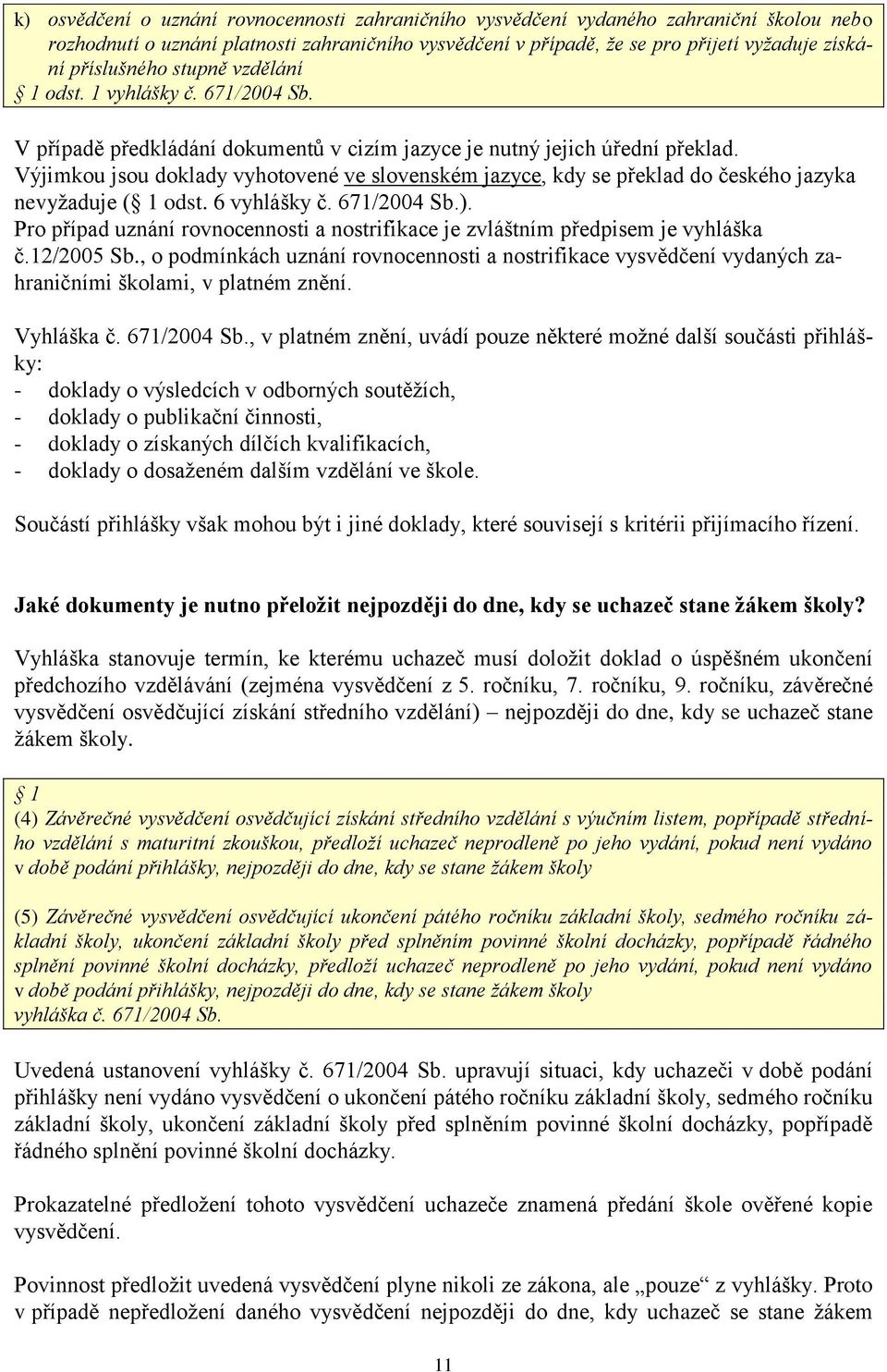 Výjimkou jsou doklady vyhotovené ve slovenském jazyce, kdy se překlad do českého jazyka nevyžaduje ( 1 odst. 6 vyhlášky č. 671/2004 Sb.).