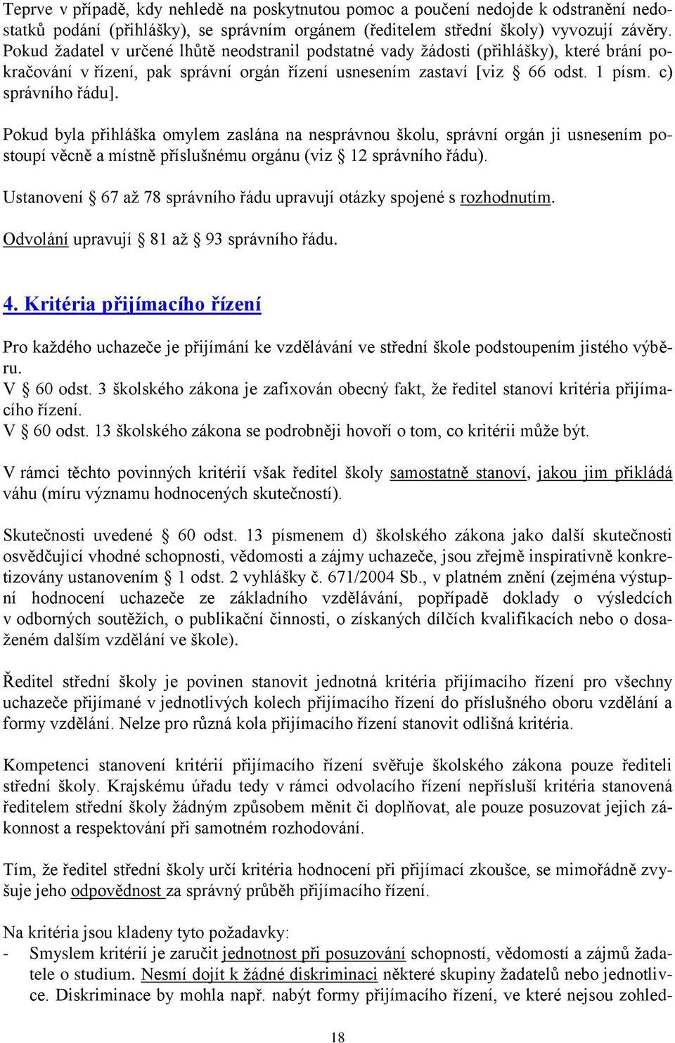 Pokud byla přihláška omylem zaslána na nesprávnou školu, správní orgán ji usnesením postoupí věcně a místně příslušnému orgánu (viz 12 správního řádu).