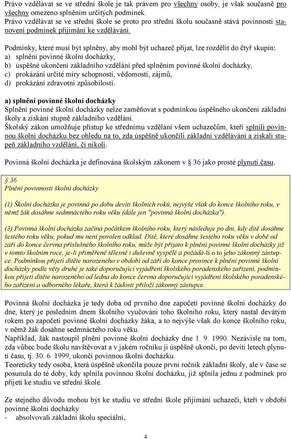 Podmínky, které musí být splněny, aby mohl být uchazeč přijat, lze rozdělit do čtyř skupin: a) splnění povinné školní docházky, b) úspěšné ukončení základního vzdělání před splněním povinné školní