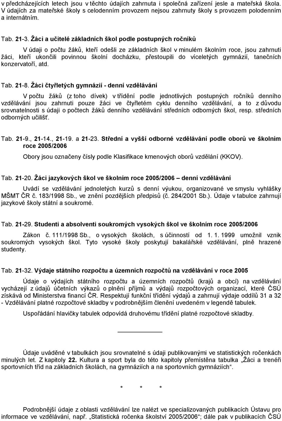 Žáci a učitelé základních škol podle postupných ročníků V údaji o počtu žáků, kteří odešli ze základních škol v minulém školním roce, jsou zahrnuti žáci, kteří ukončili povinnou školní docházku,