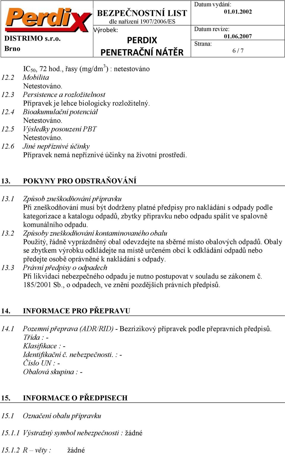 1 Způsob zneškodňování přípravku Při zneškodňování musí být dodrženy platné předpisy pro nakládání s odpady podle kategorizace a katalogu odpadů, zbytky přípravku nebo odpadu spálit ve spalovně