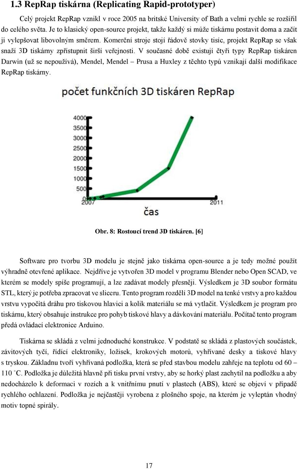 Komerční stroje stojí řádově stovky tisíc, projekt RepRap se však snaží 3D tiskárny zpřístupnit širší veřejnosti.