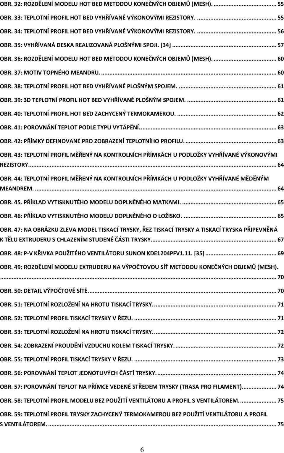 37: MOTIV TOPNÉHO MEANDRU.... 60 OBR. 38: TEPLOTNÍ PROFIL HOT BED VYHŘÍVANÉ PLOŠNÝM SPOJEM.... 61 OBR. 39: 3D TEPLOTNÍ PROFIL HOT BED VYHŘÍVANÉ PLOŠNÝM SPOJEM.... 61 OBR. 40: TEPLOTNÍ PROFIL HOT BED ZACHYCENÝ TERMOKAMEROU.