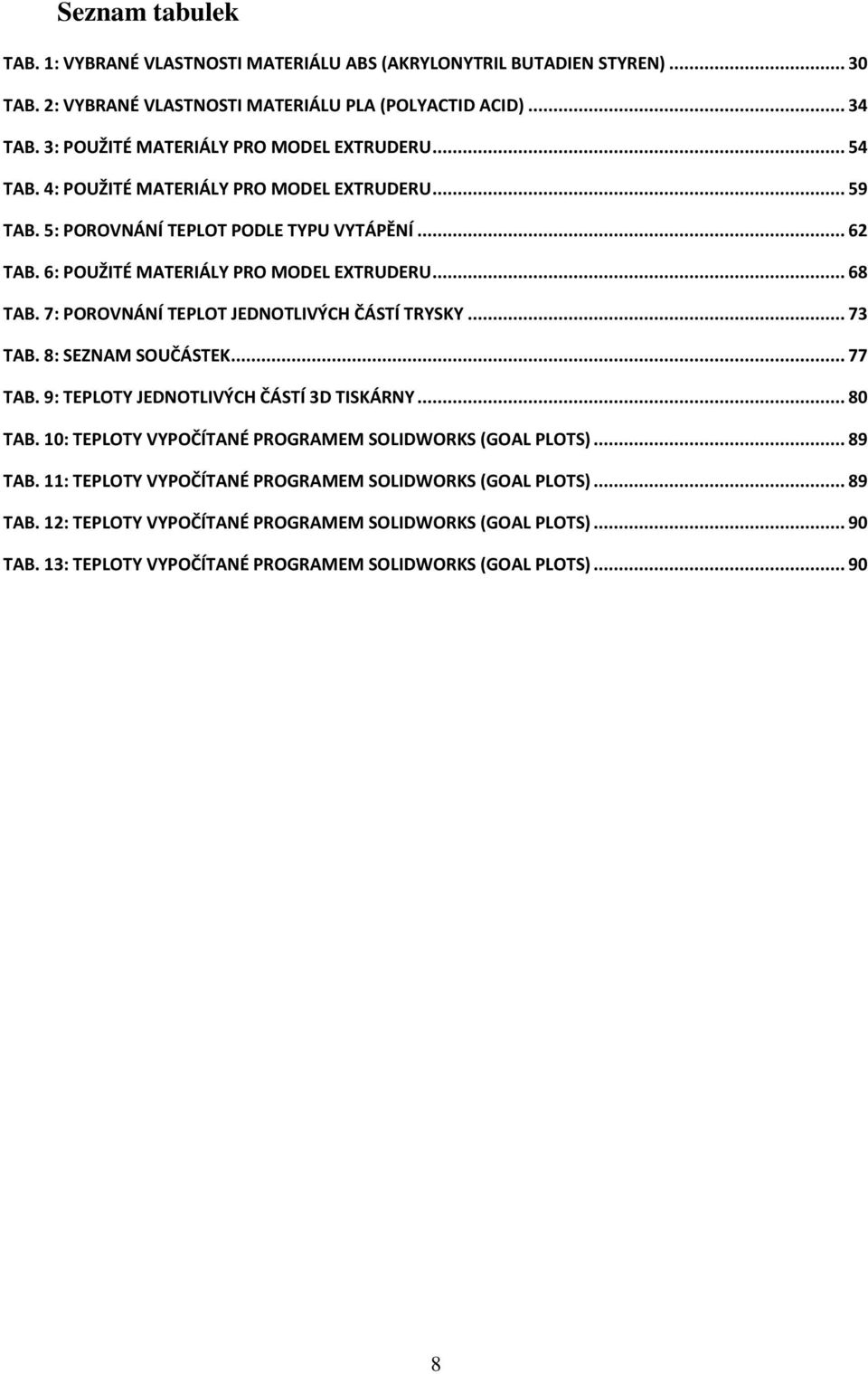 6: POUŽITÉ MATERIÁLY PRO MODEL EXTRUDERU... 68 TAB. 7: POROVNÁNÍ TEPLOT JEDNOTLIVÝCH ČÁSTÍ TRYSKY... 73 TAB. 8: SEZNAM SOUČÁSTEK... 77 TAB. 9: TEPLOTY JEDNOTLIVÝCH ČÁSTÍ 3D TISKÁRNY... 80 TAB.