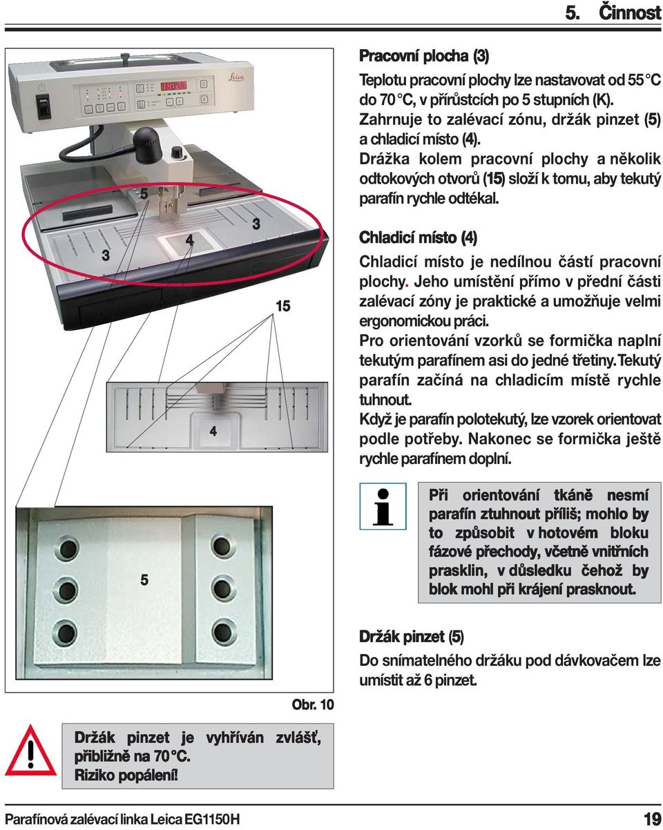 Jeho umístění přímo v přední části zalévací zóny je praktické a umožňuje velmi ergonomickou práci. Pro orientování vzorků se formička naplní tekutým parafínem asi do jedné třetiny.