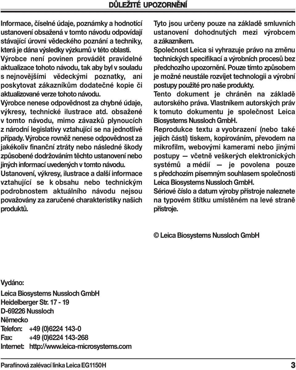 Výrobce není povinen provádět pravidelné aktualizace tohoto návodu, tak aby byl v souladu s nejnovějšími vědeckými poznatky, ani poskytovat zákazníkům dodatečné kopie či aktualizované verze tohoto