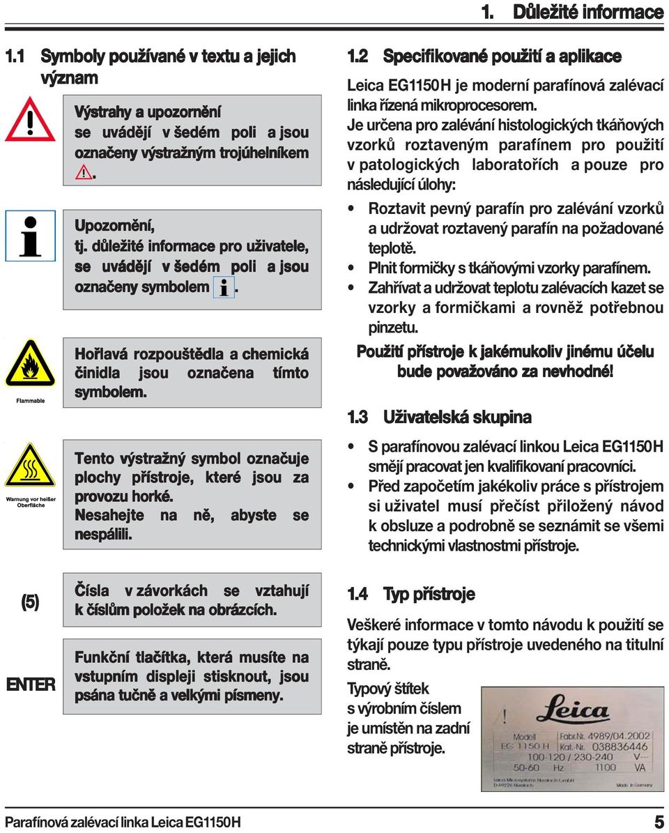 Tento výstražný symbol označuje plochy přístroje, které jsou za provozu horké. Nesahejte na ně, abyste se nespálili. 1.2.
