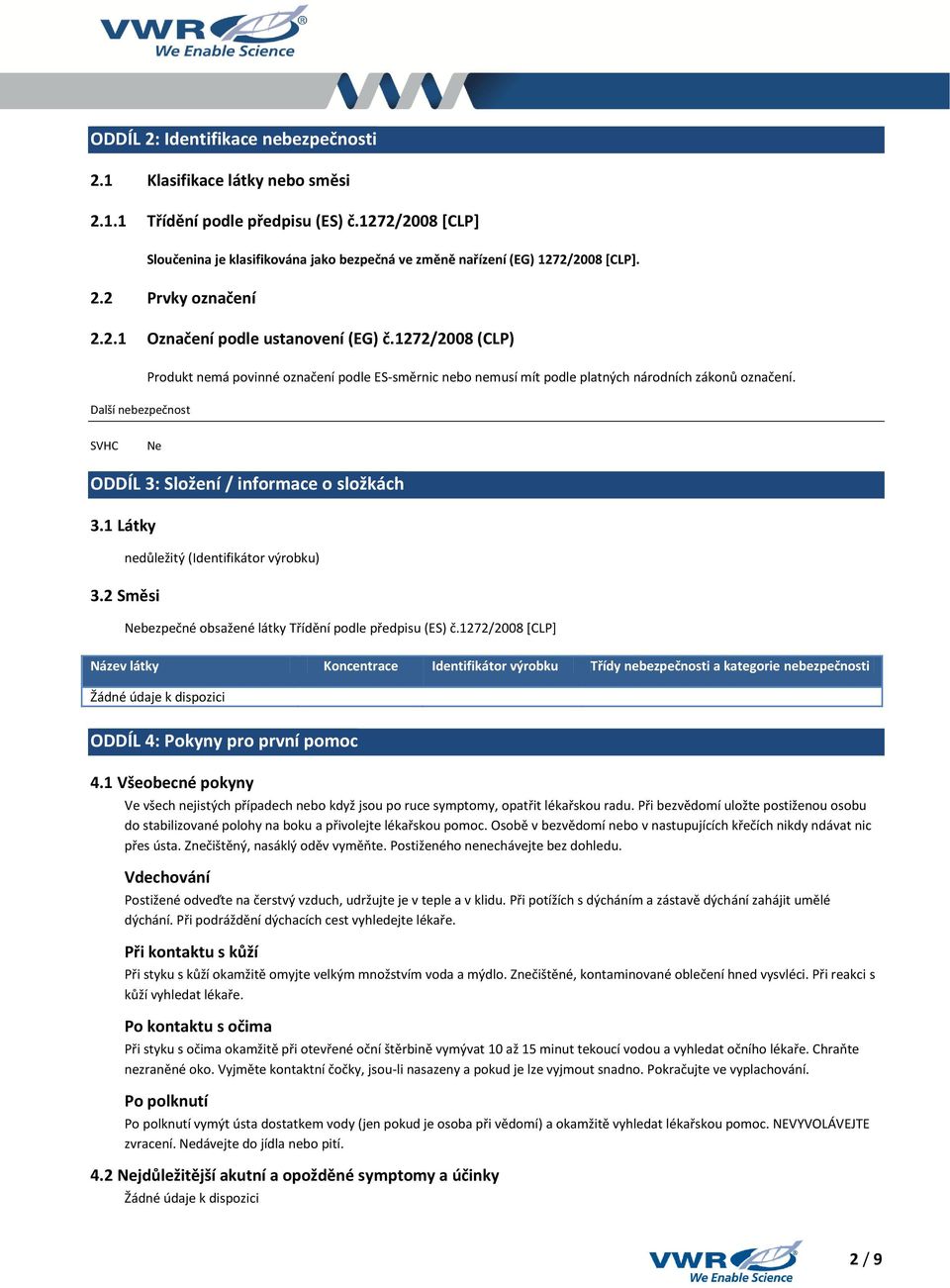 1272/2008 (CLP) Další nebezpečnost Produkt nemá povinné označení podle ES-směrnic nebo nemusí mít podle platných národních zákonů označení. SVHC Ne ODDÍL 3: Složení / informace o složkách 3.