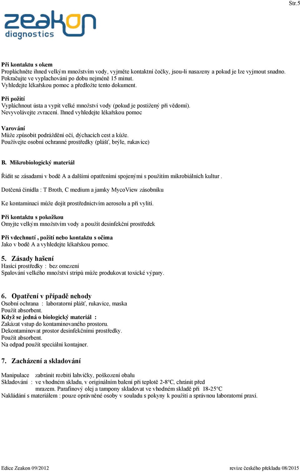 Ihned vyhledejte lékařskou pomoc Varování Může způsobit podráždění očí, dýchacích cest a kůže. Používejte osobní ochranné prostředky (plášť, brýle, rukavice) B.