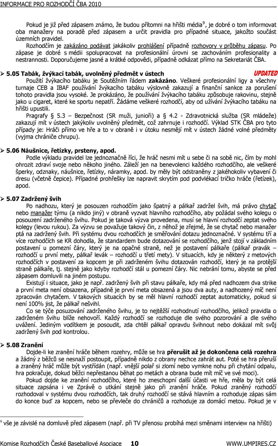 Po zápase je dobré s médii spolupracovat na profesionální úrovni se zachováním profesionality a nestrannosti. Doporučujeme jasné a krátké odpovědi, případně odkázat přímo na Sekretariát ČBA. 5.