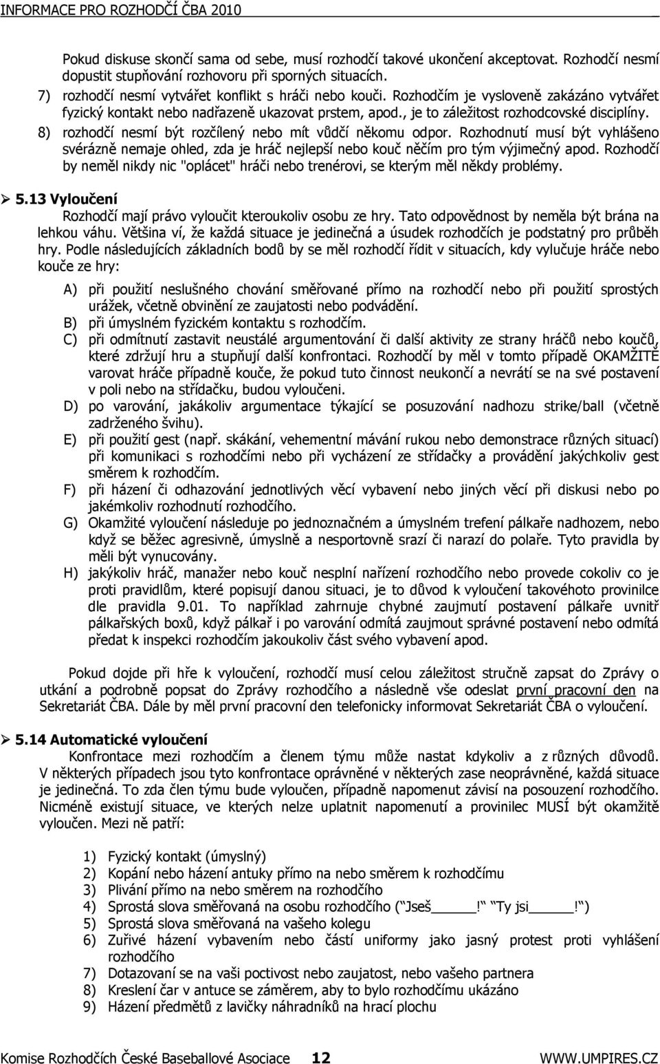 8) rozhodčí nesmí být rozčílený nebo mít vůdčí někomu odpor. Rozhodnutí musí být vyhlášeno svérázně nemaje ohled, zda je hráč nejlepší nebo kouč něčím pro tým výjimečný apod.