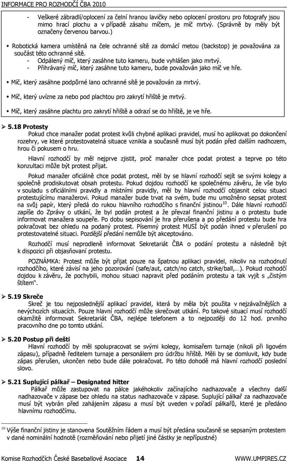 - Odpálený míč, který zasáhne tuto kameru, bude vyhlášen jako mrtvý. - Přihrávaný míč, který zasáhne tuto kameru, bude považován jako míč ve hře.
