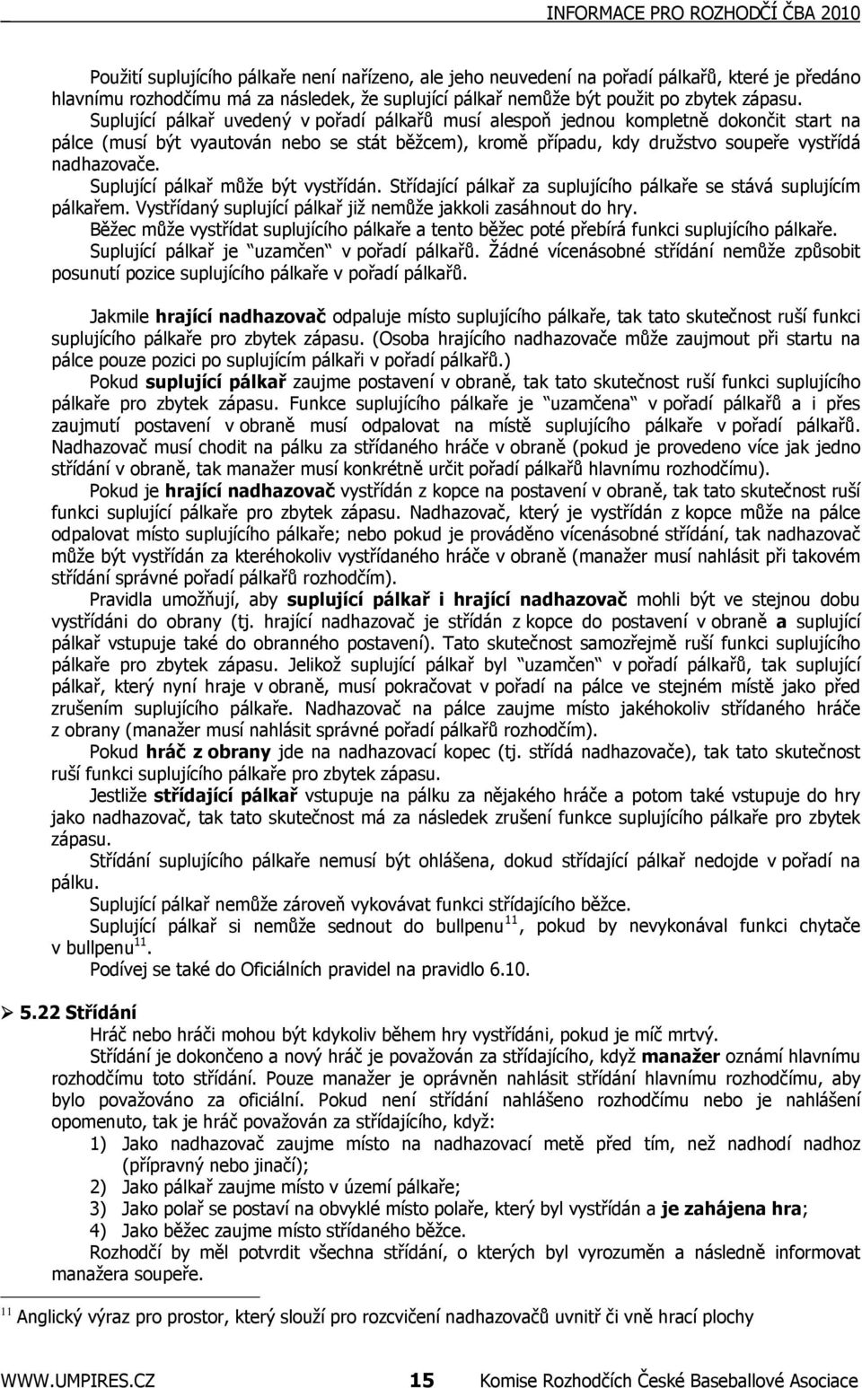 Suplující pálkař uvedený v pořadí pálkařů musí alespoň jednou kompletně dokončit start na pálce (musí být vyautován nebo se stát běžcem), kromě případu, kdy družstvo soupeře vystřídá nadhazovače.