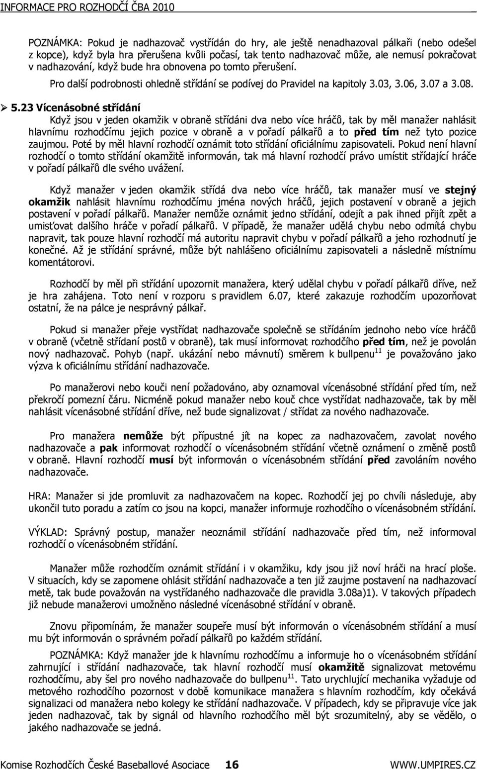 23 Vícenásobné střídání Když jsou v jeden okamžik v obraně střídáni dva nebo více hráčů, tak by měl manažer nahlásit hlavnímu rozhodčímu jejich pozice v obraně a v pořadí pálkařů a to před tím než