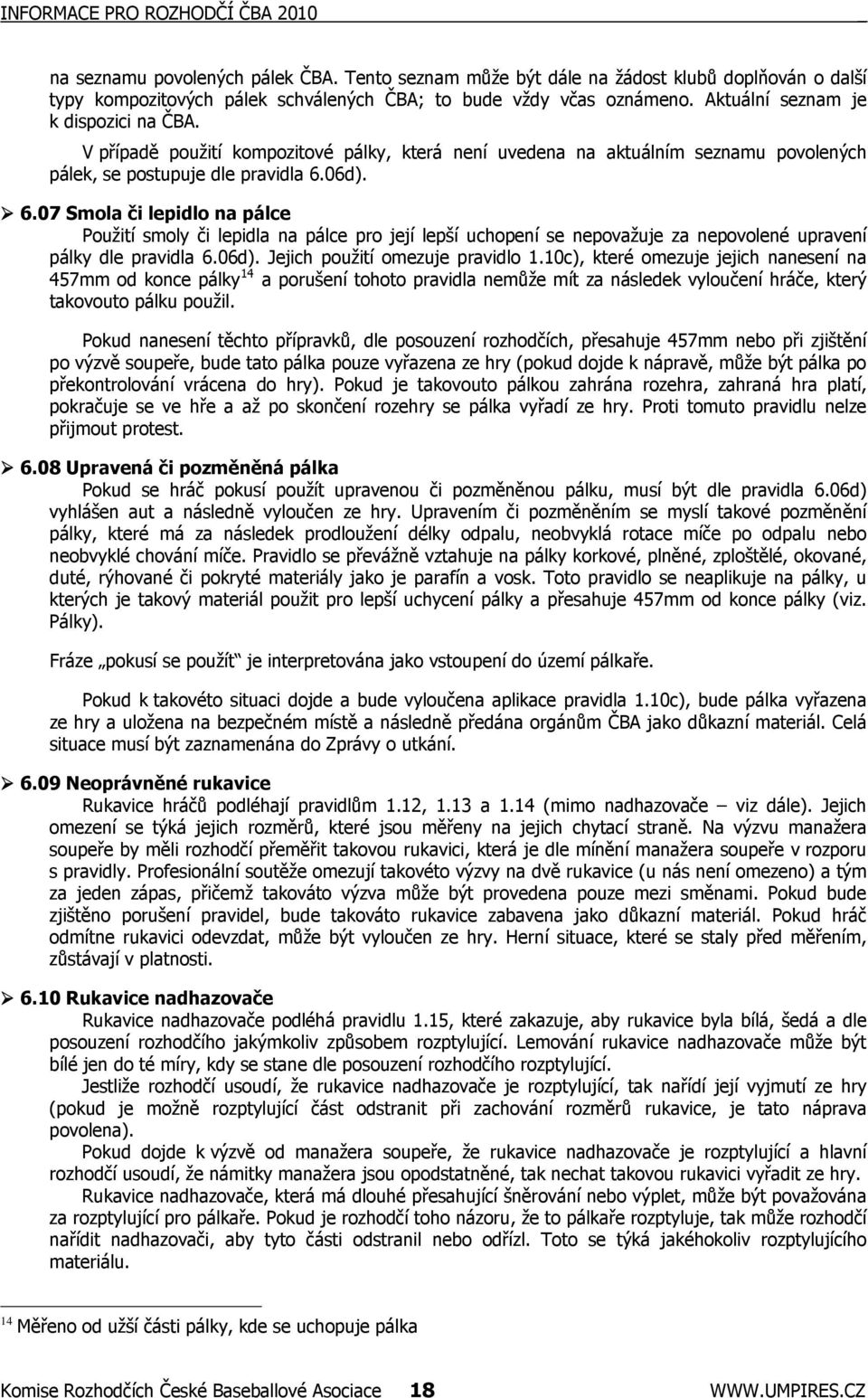 06d). 6.07 Smola či lepidlo na pálce Použití smoly či lepidla na pálce pro její lepší uchopení se nepovažuje za nepovolené upravení pálky dle pravidla 6.06d). Jejich použití omezuje pravidlo 1.