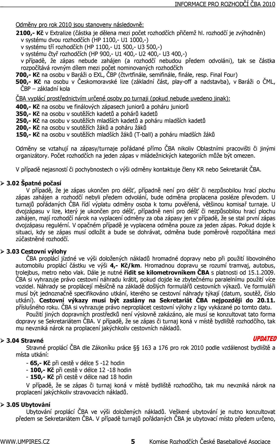 případě, že zápas nebude zahájen (a rozhodčí nebudou předem odvoláni), tak se částka rozpočítává rovným dílem mezi počet nominovaných rozhodčích 700,- Kč na osobu v Baráži o EXL, ČBP (čtvrtfinále,