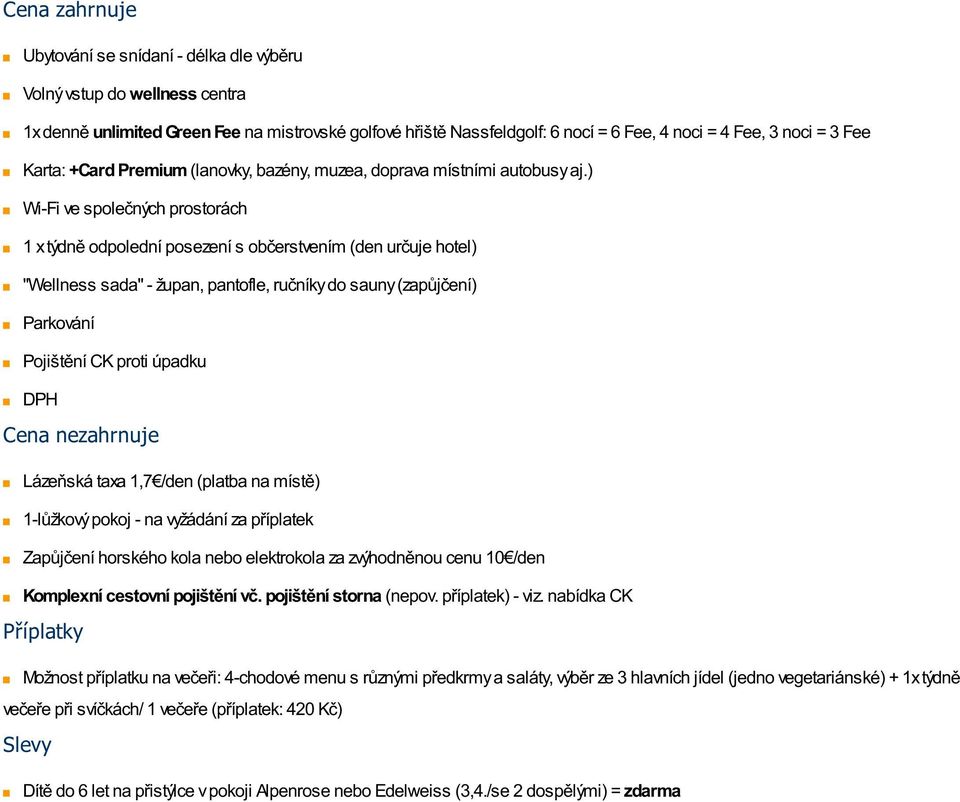 ) Wi-Fi ve společných prostorách 1 x týdně odpolední posezení s občerstvením (den určuje hotel) "Wellness sada" - župan, pantofle, ručníky do sauny (zapůjčení) Parkování Pojištění CK proti úpadku DPH