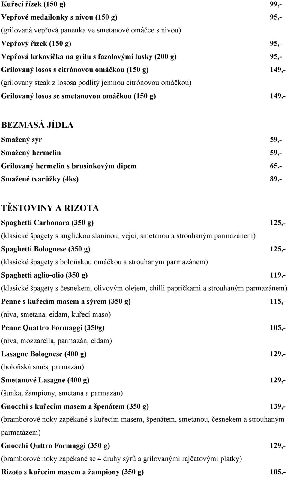 59,- Smažený hermelín 59,- Grilovaný hermelín s brusinkovým dipem 65,- Smažené tvarůžky (4ks) 89,- TĚSTOVINY A RIZOTA Spaghetti Carbonara (350 g) 125,- (klasické špagety s anglickou slaninou, vejci,