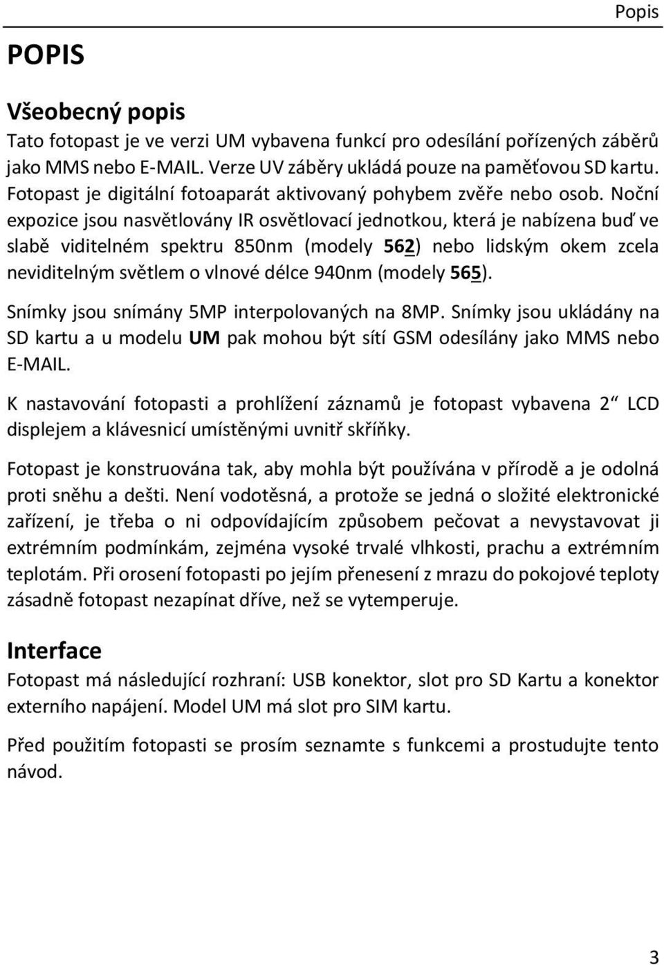 Noční expozice jsou nasvětlovány IR osvětlovací jednotkou, která je nabízena buď ve slabě viditelném spektru 850nm (modely 562) nebo lidským okem zcela neviditelným světlem o vlnové délce 940nm