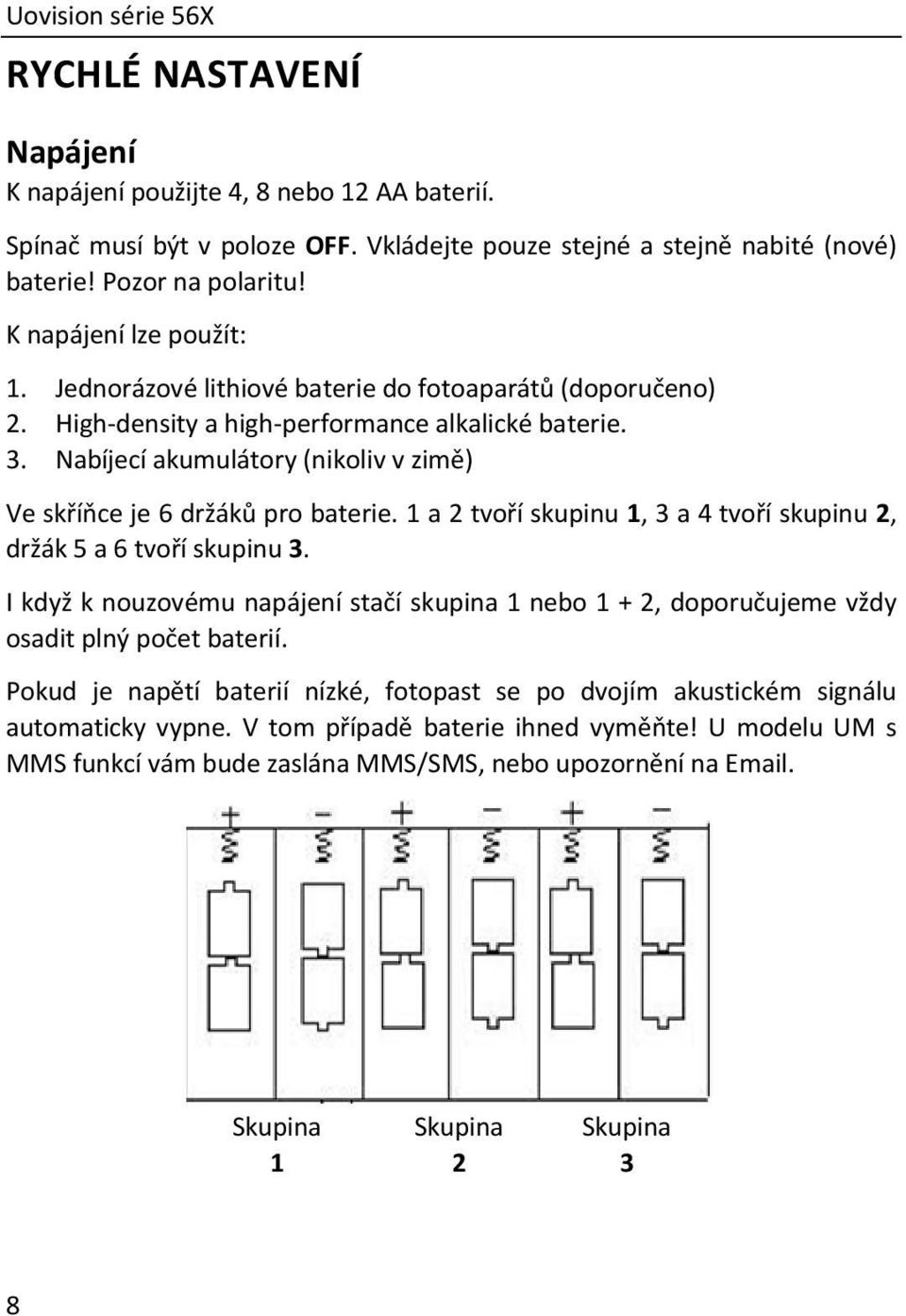 Nabíjecí akumulátory (nikoliv v zimě) Ve skříňce je 6 držáků pro baterie. 1 a 2 tvoří skupinu 1, 3 a 4 tvoří skupinu 2, držák 5 a 6 tvoří skupinu 3.