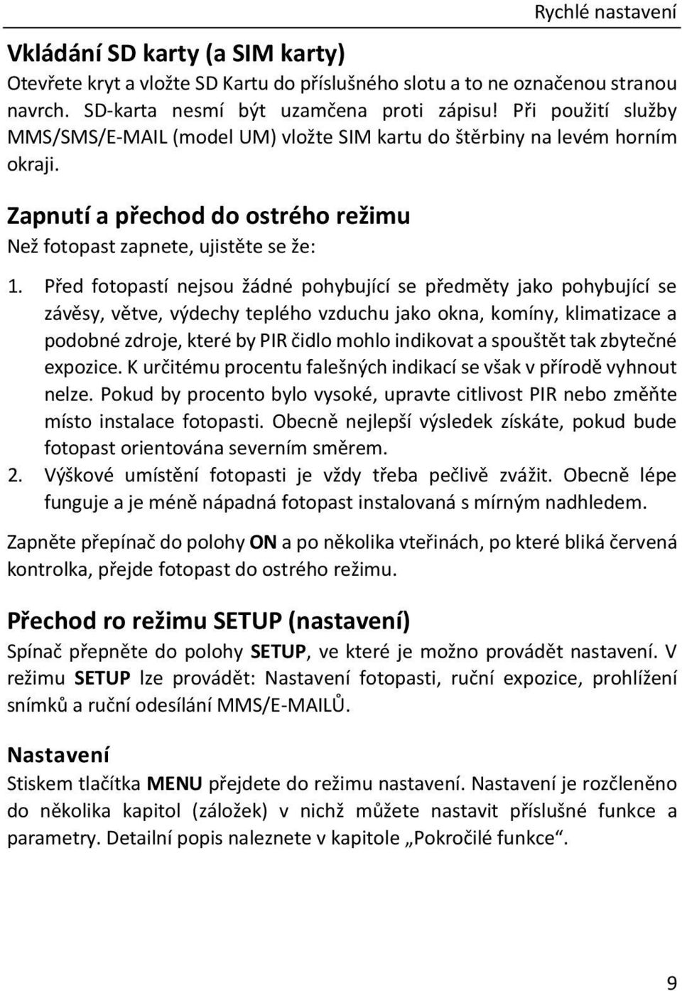 Před fotopastí nejsou žádné pohybující se předměty jako pohybující se závěsy, větve, výdechy teplého vzduchu jako okna, komíny, klimatizace a podobné zdroje, které by PIR čidlo mohlo indikovat a