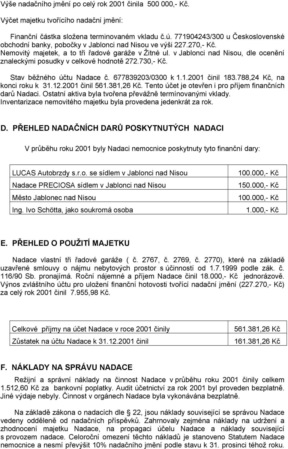 v Jablonci nad Nisou, dle ocenění znaleckými posudky v celkové hodnotě 272.730,- Kč. Stav běžného účtu Nadace č. 677839203/0300 k 1.1.2001 činil 183.788,24 Kč, na konci roku k 31.12.2001 činil 561.