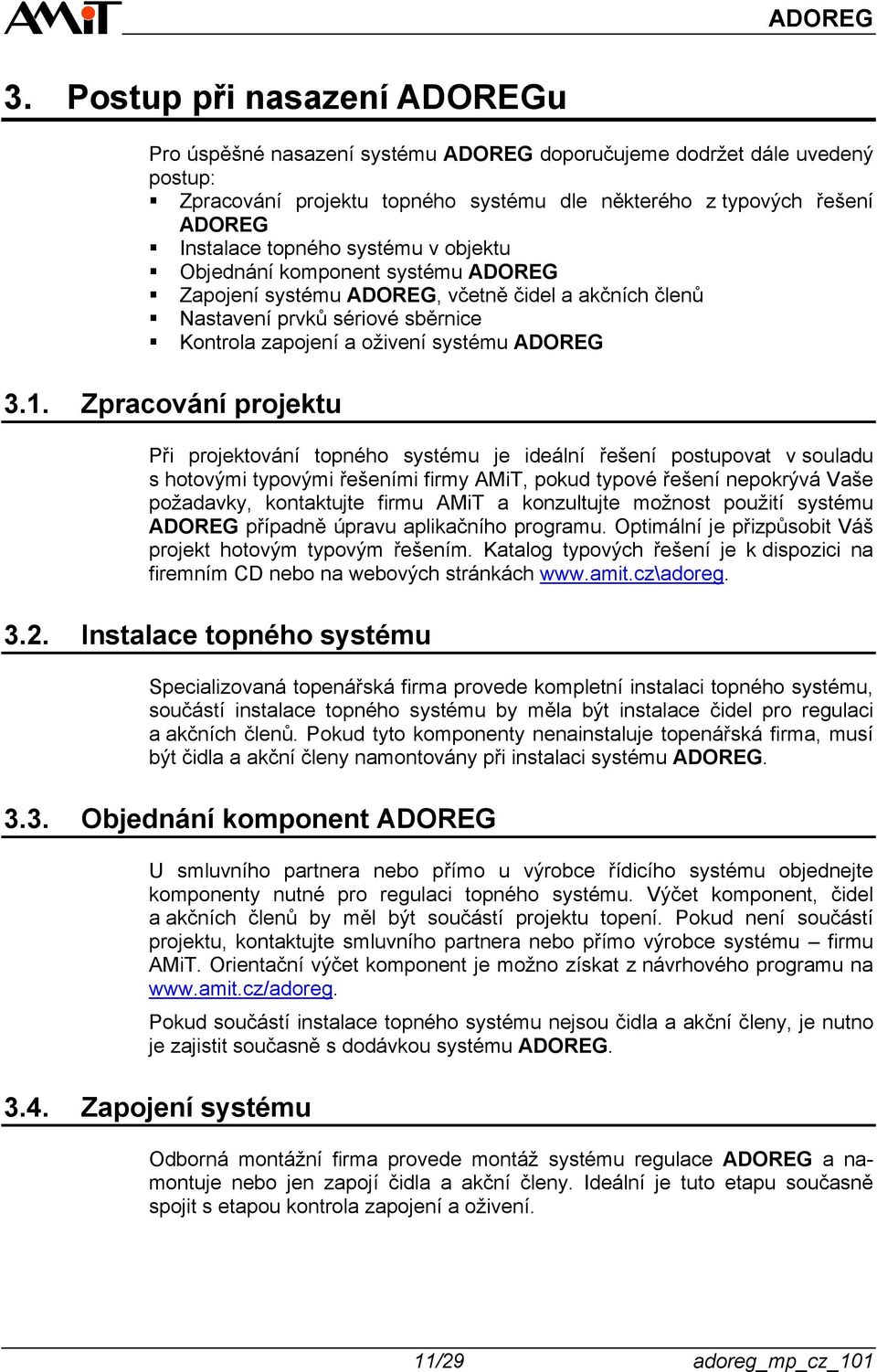 Zpracování projektu Při projektování topného systému je ideální řešení postupovat v souladu s hotovými typovými řešeními firmy AMiT, pokud typové řešení nepokrývá Vaše požadavky, kontaktujte firmu