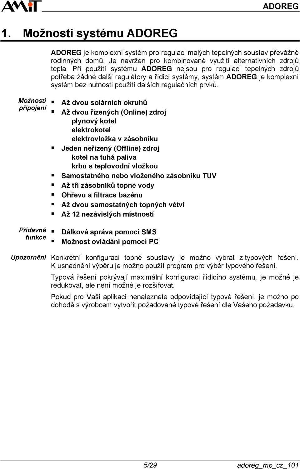 Možnosti připojení Přídavné funkce Upozornění Až dvou solárních okruhů Až dvou řízených (Online) zdroj plynový kotel elektrokotel elektrovložka v zásobníku Jeden neřízený (Offline) zdroj kotel na