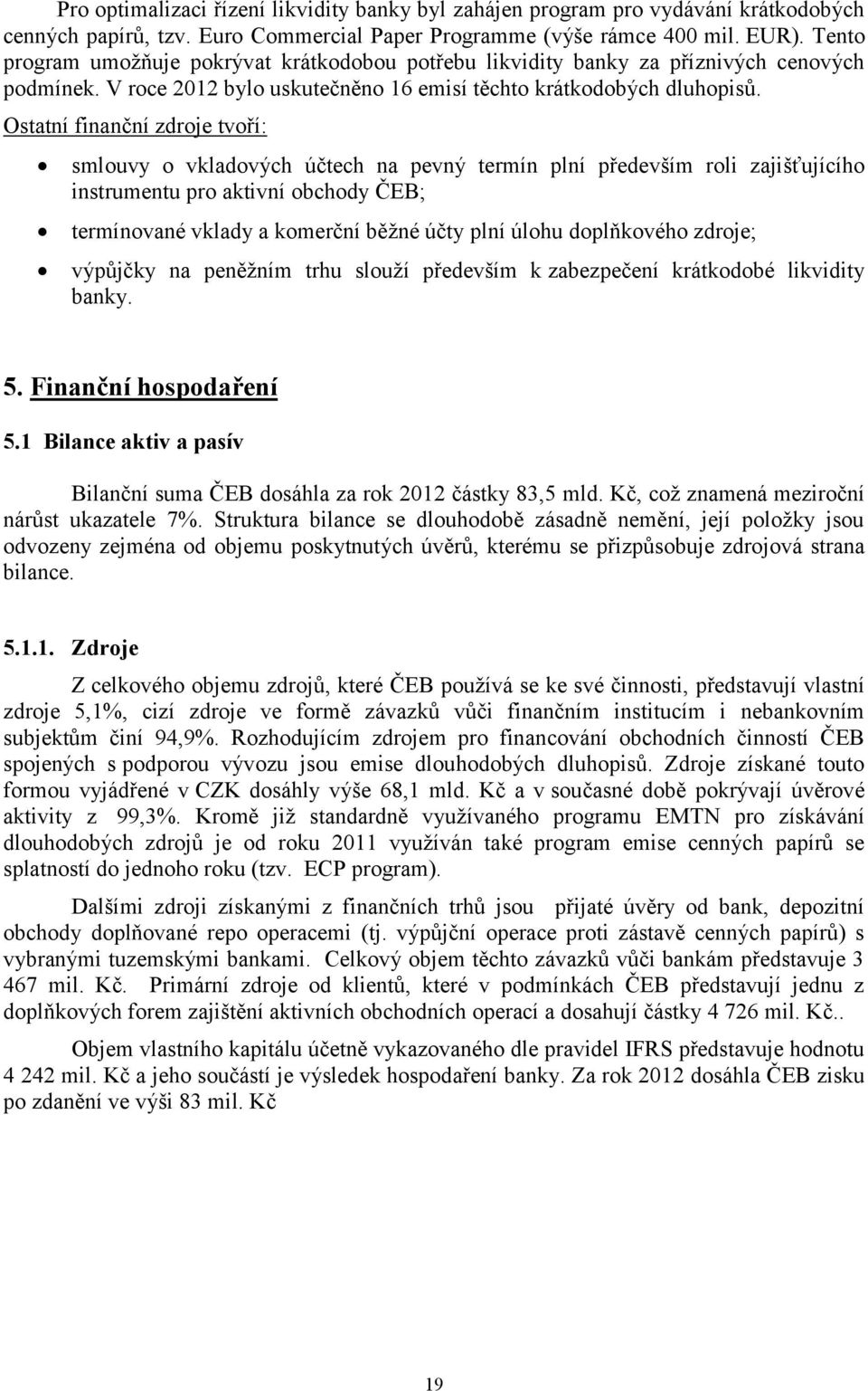 Ostatní finanční zdroje tvoří: smlouvy o vkladových účtech na pevný termín plní především roli zajišťujícího instrumentu pro aktivní obchody ČEB; termínované vklady a komerční běžné účty plní úlohu