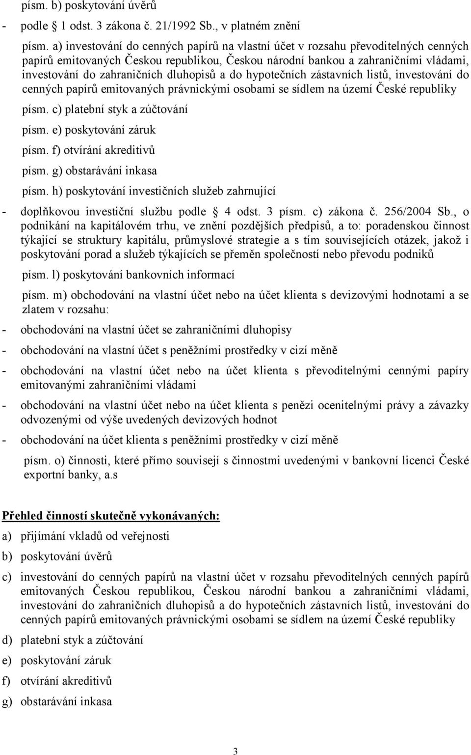 dluhopisů a do hypotečních zástavních listů, investování do cenných papírů emitovaných právnickými osobami se sídlem na území České republiky písm. c) platební styk a zúčtování písm.