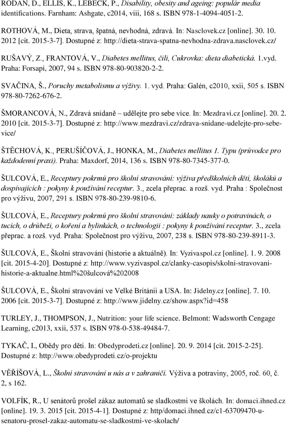 , Diabetes mellitus, čili, Cukrovka: dieta diabetická. 1.vyd. Praha: Forsapi, 2007, 94 s. ISBN 978-80-903820-2-2. SVAČINA, Š., Poruchy metabolismu a výživy. 1. vyd. Praha: Galén, c2010, xxii, 505 s.