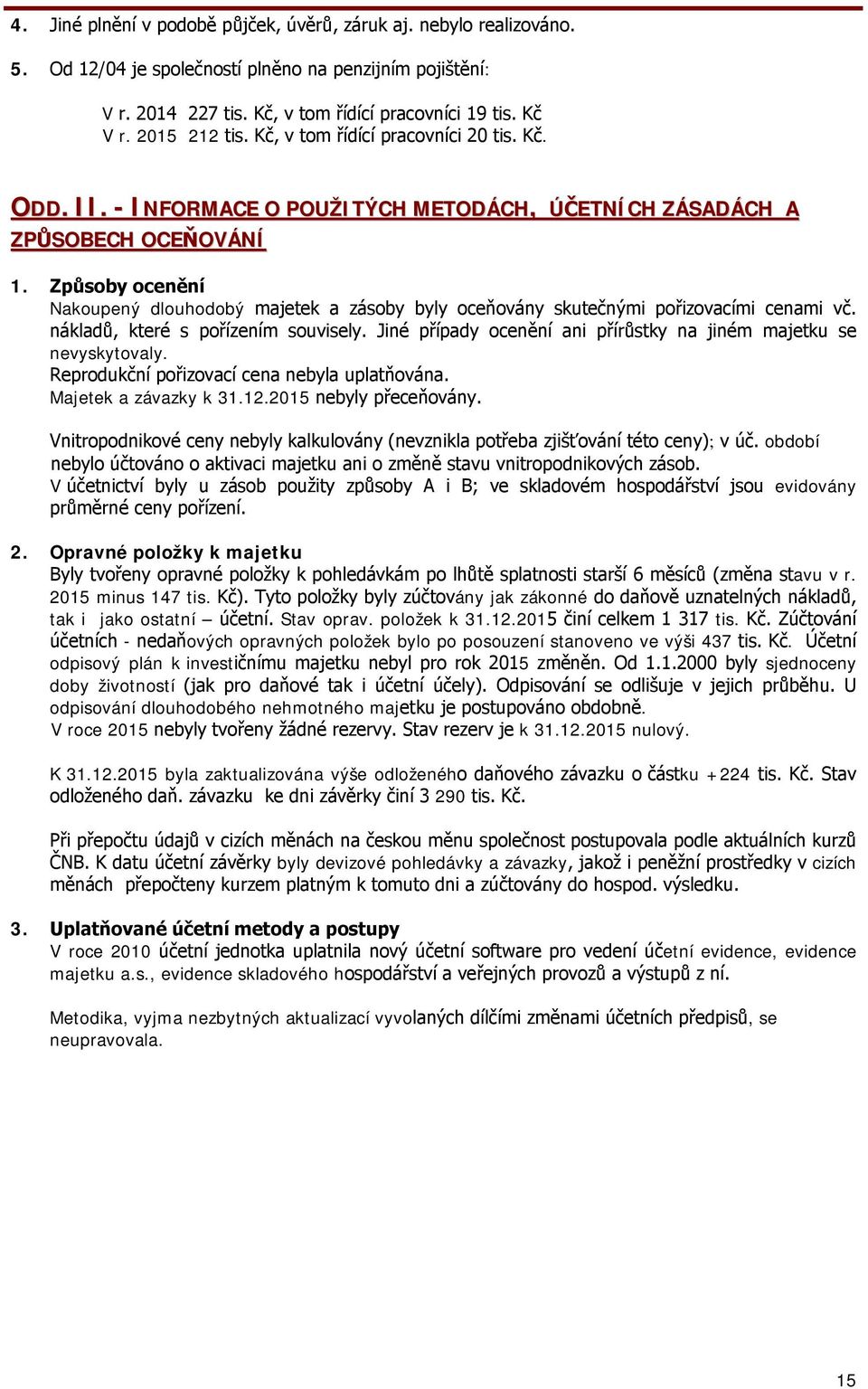 Způsoby ocenění Nakoupený dlouhodobý majetek a zásoby byly oceňovány skutečnými pořizovacími cenami vč. nákladů, které s pořízením souvisely.