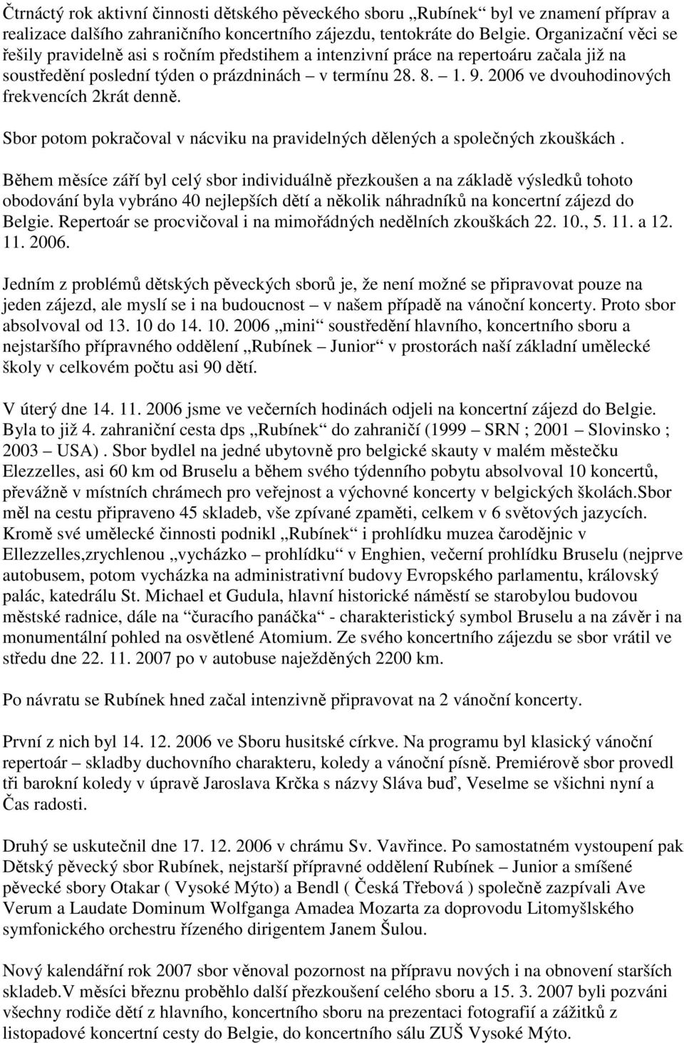 2006 ve dvouhodinových frekvencích 2krát denně. Sbor potom pokračoval v nácviku na pravidelných dělených a společných zkouškách.