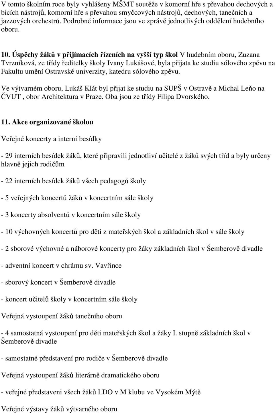 Úspěchy žáků v přijímacích řízeních na vyšší typ škol V hudebním oboru, Zuzana Tvrzníková, ze třídy ředitelky školy Ivany Lukášové, byla přijata ke studiu sólového zpěvu na Fakultu umění Ostravské