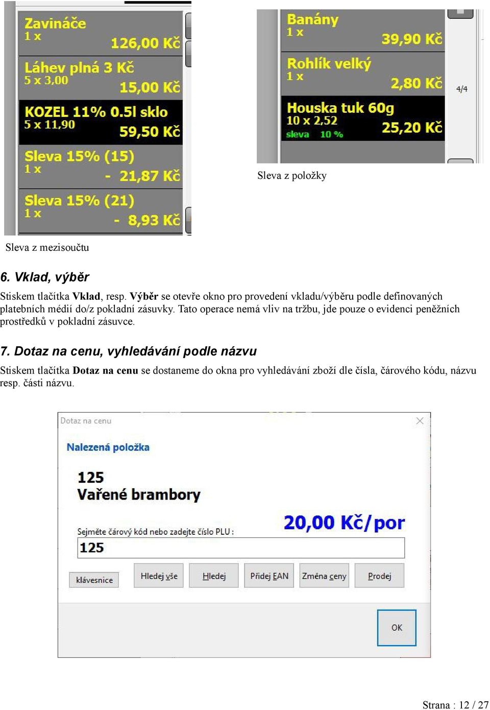 Tato operace nemá vliv na tržbu, jde pouze o evidenci peněžních prostředků v pokladní zásuvce. 7.