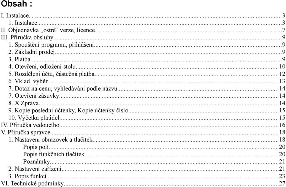 Otevření zásuvky...14 8. X Zpráva...14 9. Kopie poslední účtenky, Kopie účtenky číslo...15 10. Výčetka platidel...15 IV. Příručka vedoucího...16 V. Příručka správce.