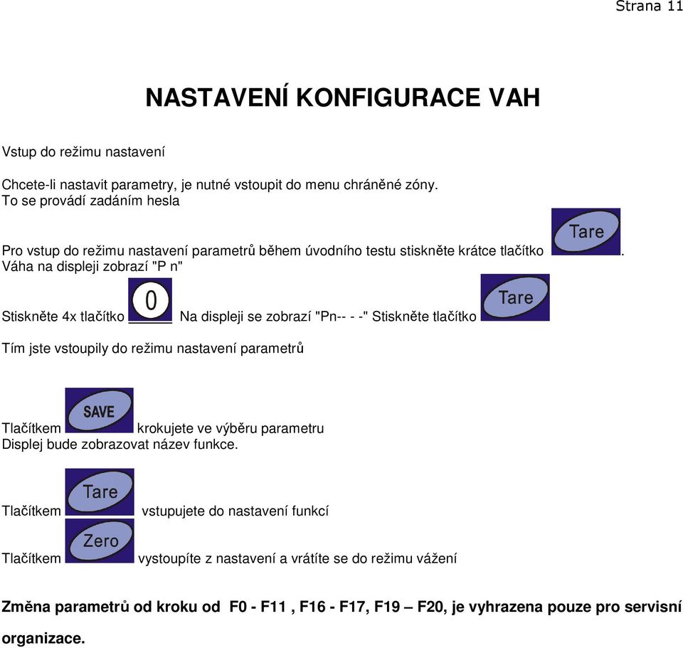 Váha na displeji zobrazí "P n" Stiskněte 4x tlačítko Na displeji se zobrazí "Pn-- - -" Stiskněte tlačítko Tím jste vstoupily do režimu nastavení parametrů Tlačítkem