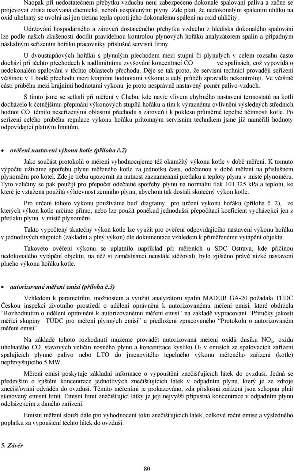 Udržování hospodárného a zároveň dostatečného přebytku vzduchu z hlediska dokonalého spalování lze podle našich zkušeností docílit pravidelnou kontrolou plynových hořáků analyzátorem spalin a