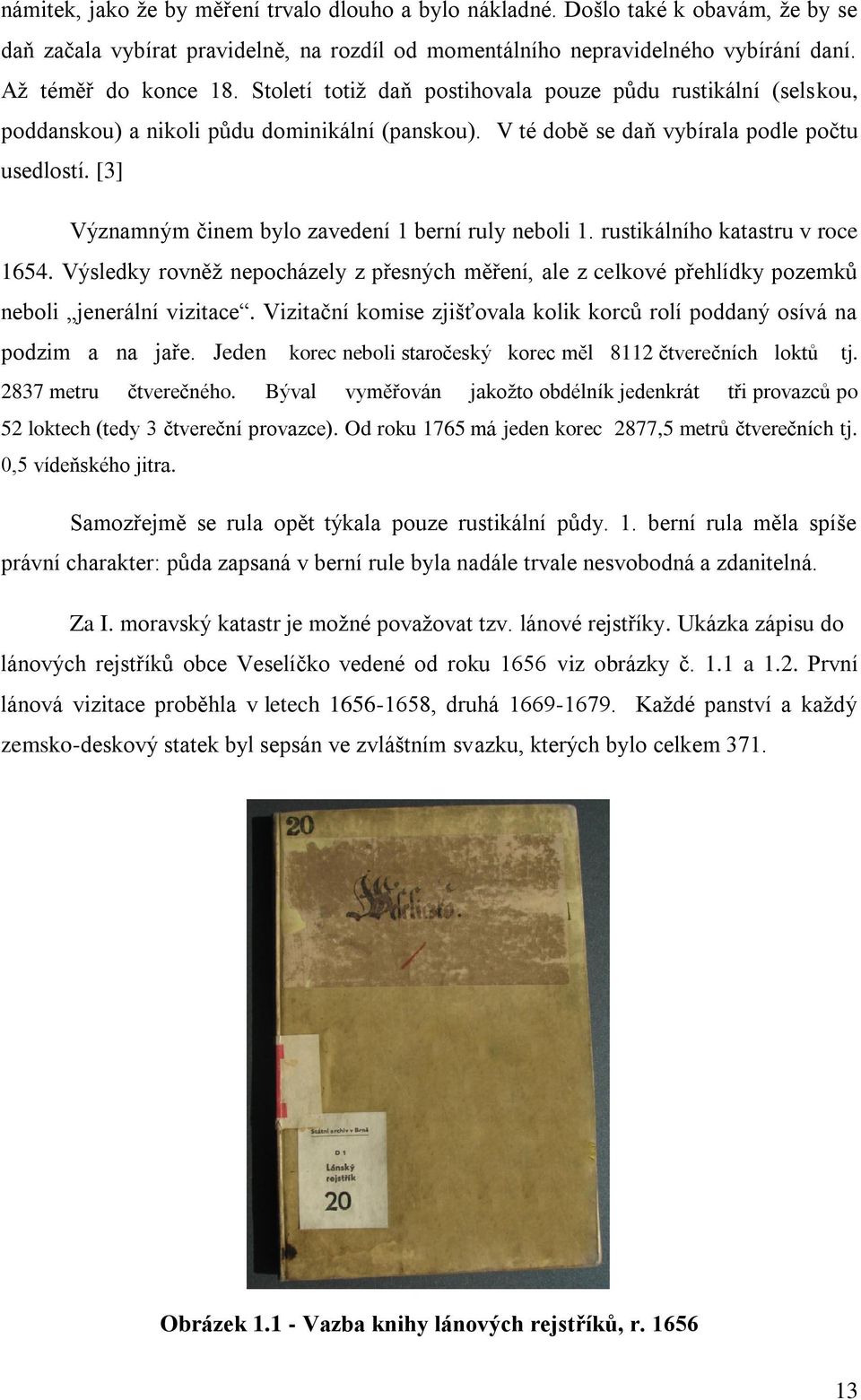 [3] Významným činem bylo zavedení 1 berní ruly neboli 1. rustikálního katastru v roce 1654. Výsledky rovněţ nepocházely z přesných měření, ale z celkové přehlídky pozemků neboli jenerální vizitace.