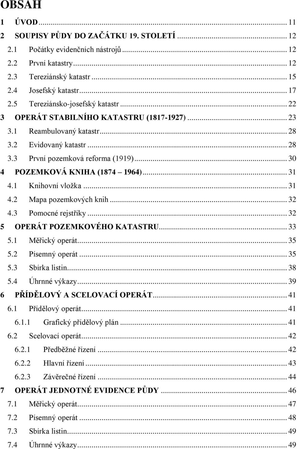 .. 30 4 POZEMKOVÁ KNIHA (1874 1964)... 31 4.1 Knihovní vloţka... 31 4.2 Mapa pozemkových knih... 32 4.3 Pomocné rejstříky... 32 5 OPERÁT POZEMKOVÉHO KATASTRU... 33 5.1 Měřický operát... 35 5.