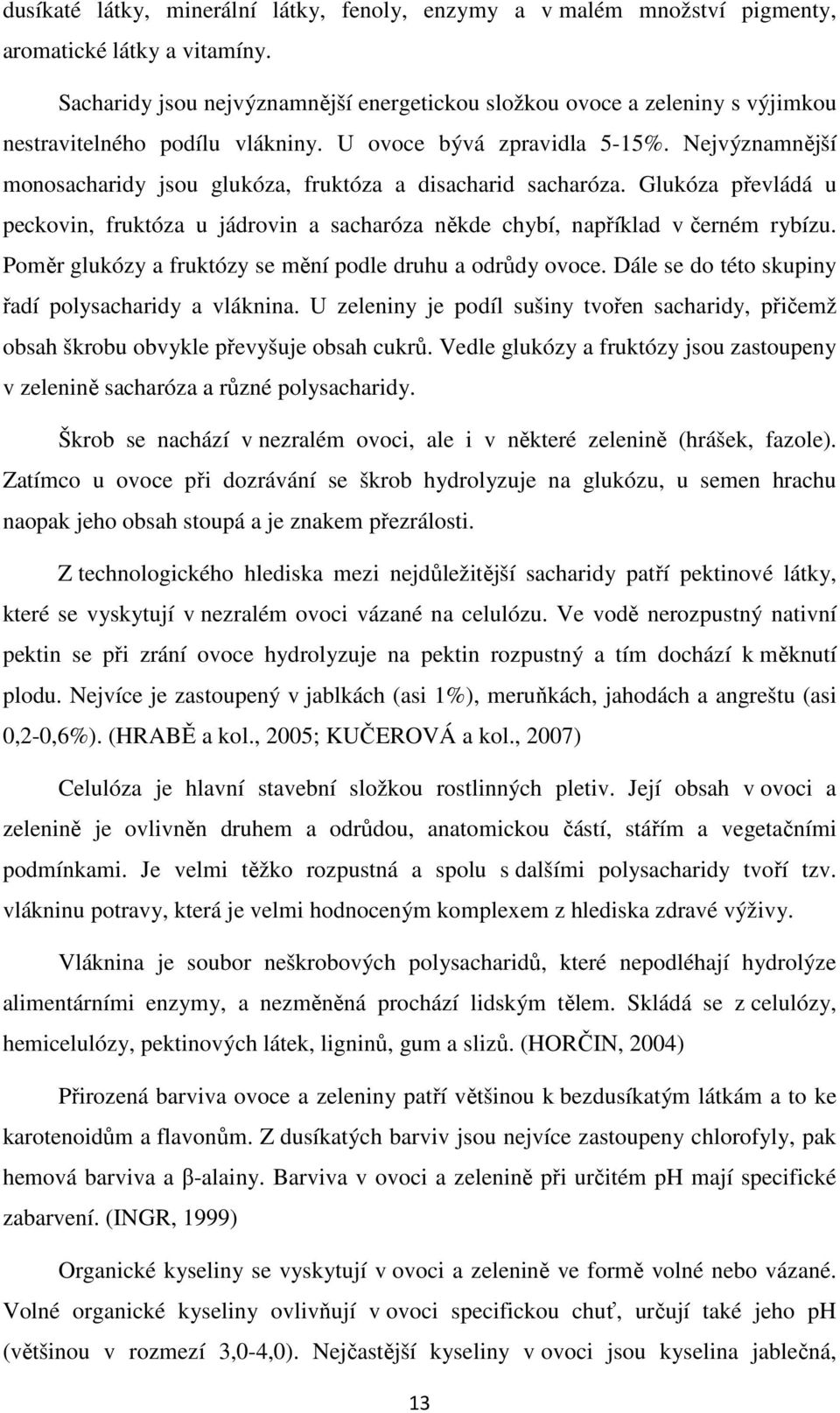 Nejvýznamnější monosacharidy jsou glukóza, fruktóza a disacharid sacharóza. Glukóza převládá u peckovin, fruktóza u jádrovin a sacharóza někde chybí, například v černém rybízu.