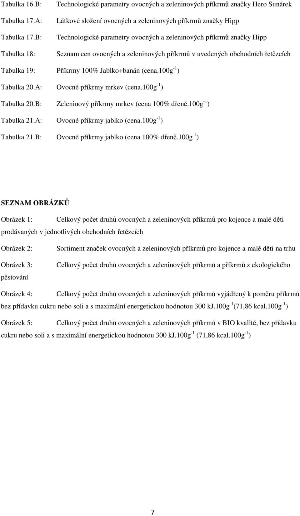 příkrmů značky Hipp Seznam cen ovocných a zeleninových příkrmů v uvedených obchodních řetězcích Tabulka 19: Příkrmy 100% Jablko+banán (cena.100g -1 ) Tabulka 20.A: Ovocné příkrmy mrkev (cena.