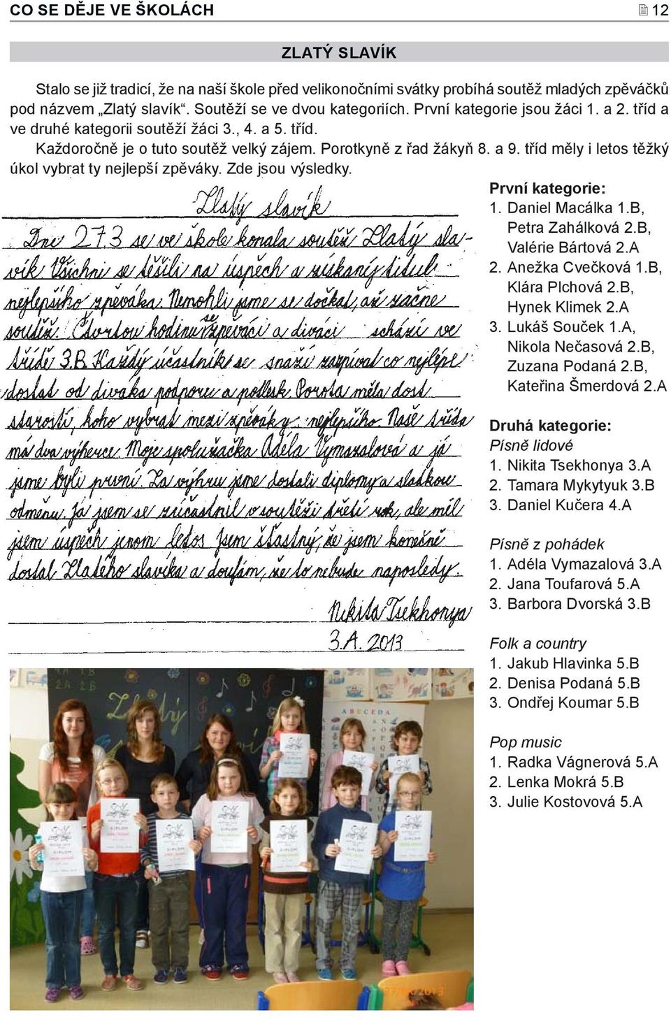 tříd měly i letos těžký úkol vybrat ty nejlepší zpěváky. Zde jsou výsledky. První kategorie: 1. Daniel Macálka 1.B, Petra Zahálková 2.B, Valérie Bártová 2.A 2. Anežka Cvečková 1.B, Klára Plchová 2.