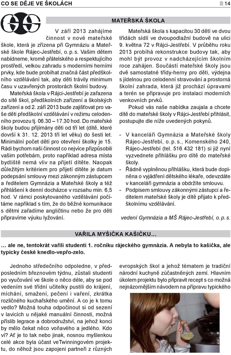 v uzavřených prostorách školní budovy. Mateřská škola v Rájci-Jestřebí je zařazena do sítě škol, předškolních zařízení a školských zařízení a od 2.