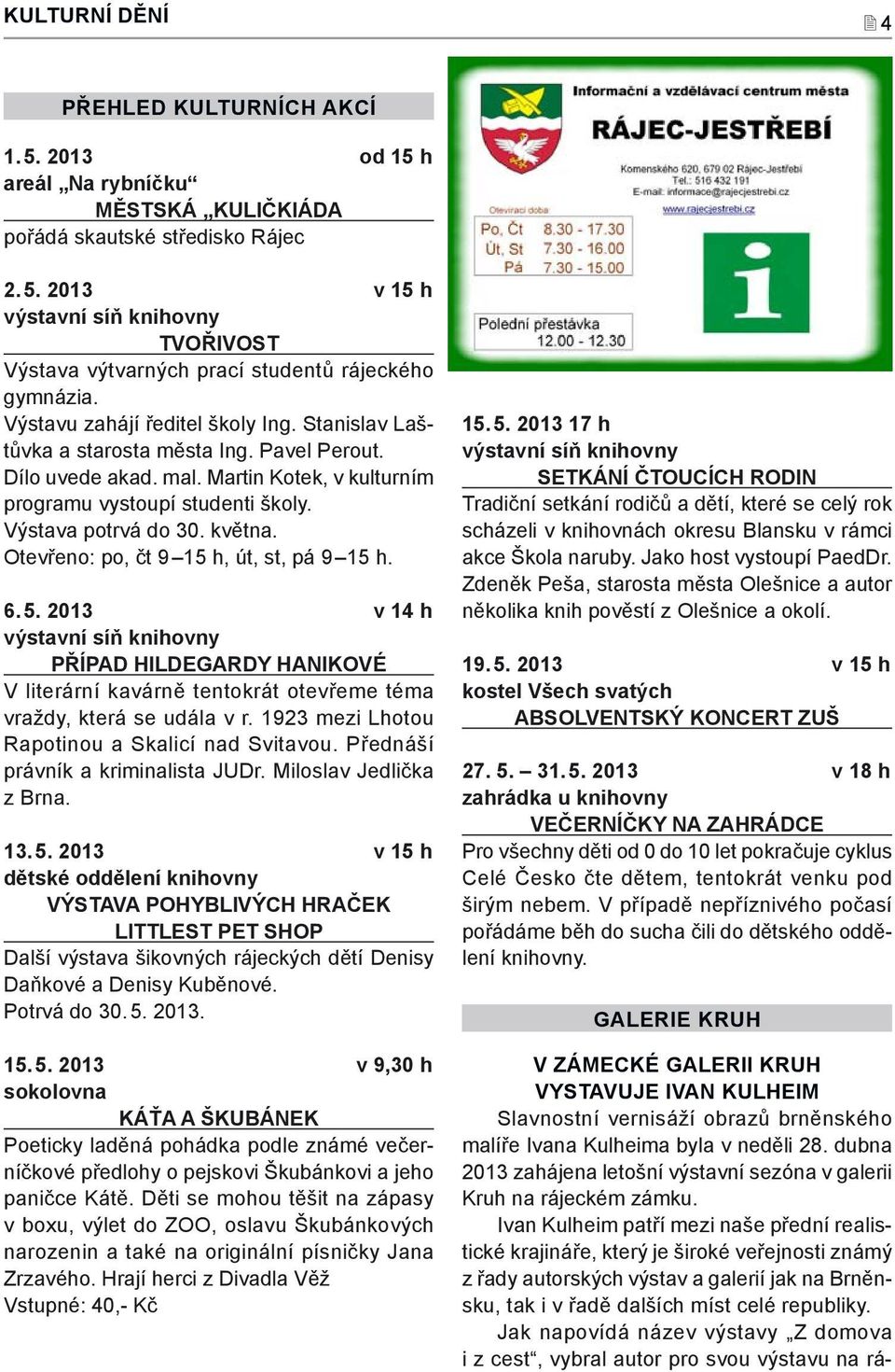 Otevřeno: po, čt 9 15 h, út, st, pá 9 15 h. 6. 5. 2013 v 14 h výstavní síň knihovny PŘÍPAD HILDEGARDY HANIKOVÉ V literární kavárně tentokrát otevřeme téma vraždy, která se udála v r.