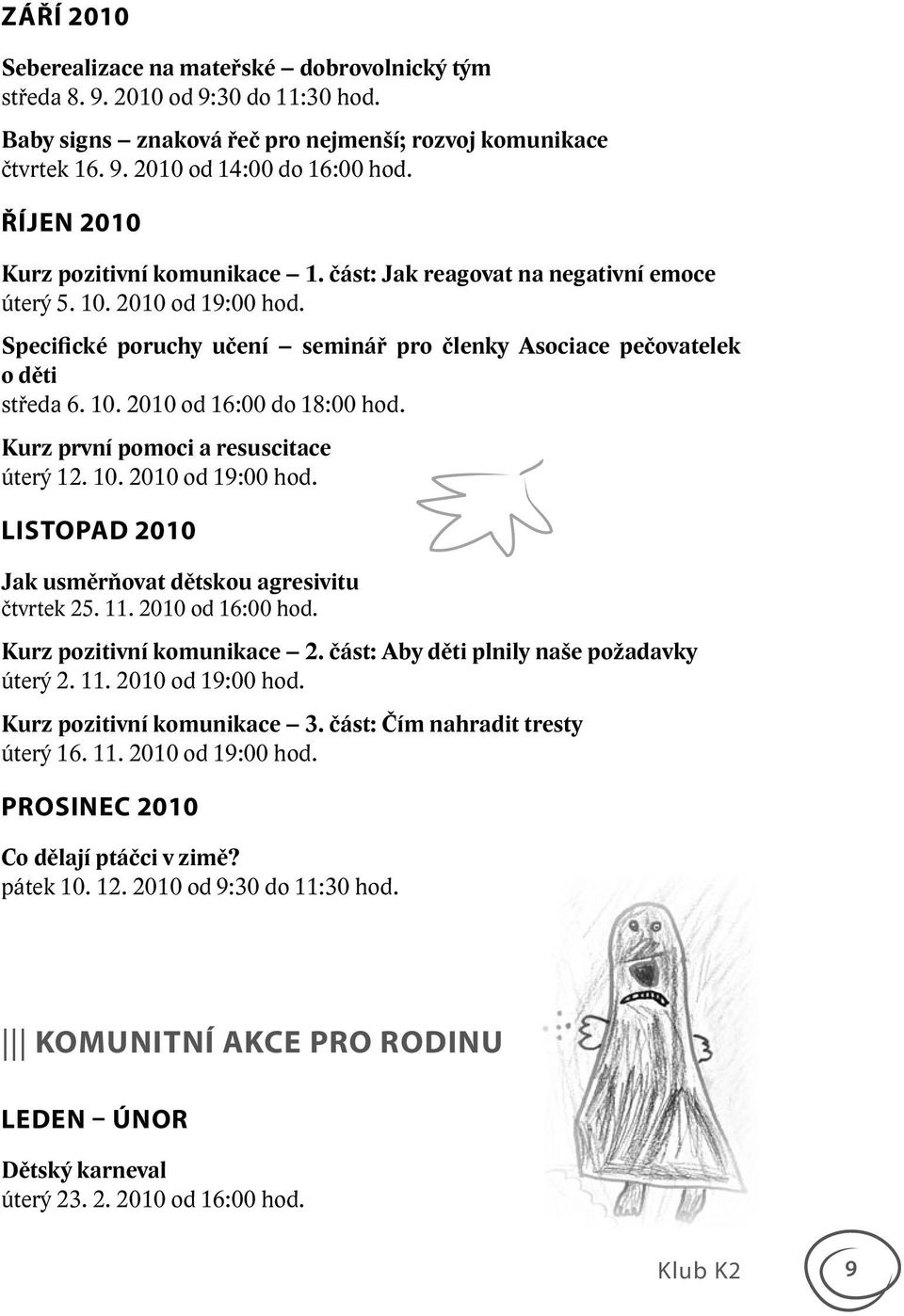 Kurz první pomoci a resuscitace úterý 12. 10. 2010 od 19:00 hod. LISTOPAD 2010 Jak usměrňovat dětskou agresivitu čtvrtek 25. 11. 2010 od 16:00 hod. Kurz pozitivní komunikace 2.