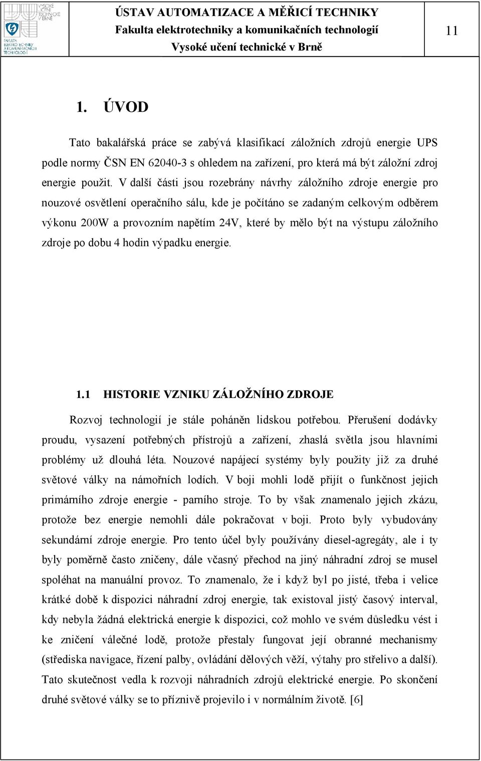 na výstupu záložního zdroje po dobu 4 hodin výpadku energie. 1.1 HISTORIE VZNIKU ZÁLOŽNÍHO ZDROJE Rozvoj technologií je stále poháněn lidskou potřebou.